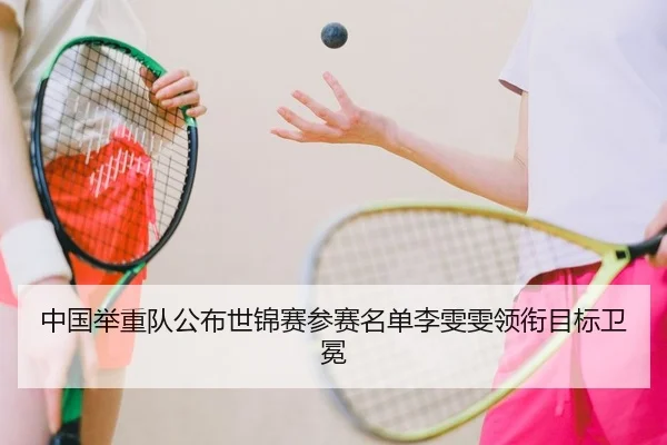 中国举重队公布世锦赛参赛名单李雯雯领衔目标卫冕